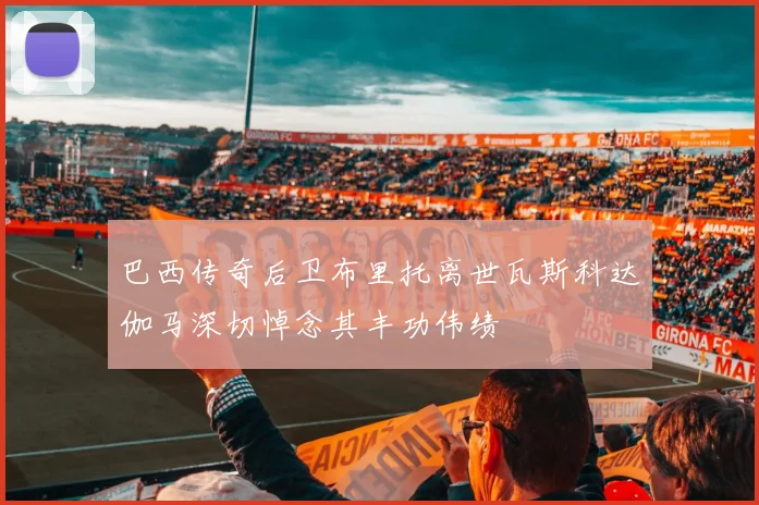 巴西传奇后卫布里托离世瓦斯科达伽马深切悼念其丰功伟绩