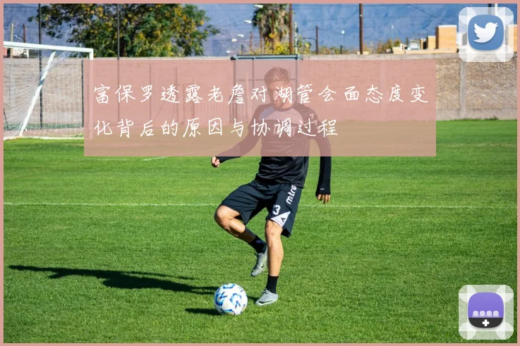富保罗透露老詹对湖管会面态度变化背后的原因与协调过程