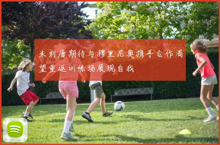 米利唐期待与穆里尼奥携手合作渴望重返训练场展现自我
